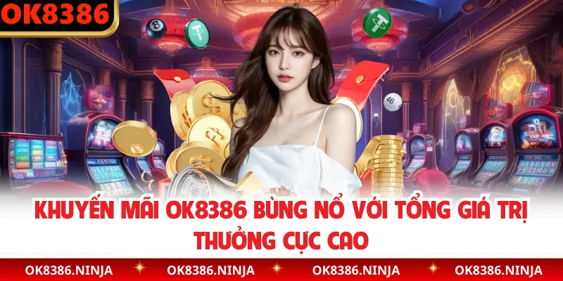 Khuyến Mãi OK8386 Bùng Nổ Với Tổng Giá Trị Thưởng Cực Cao