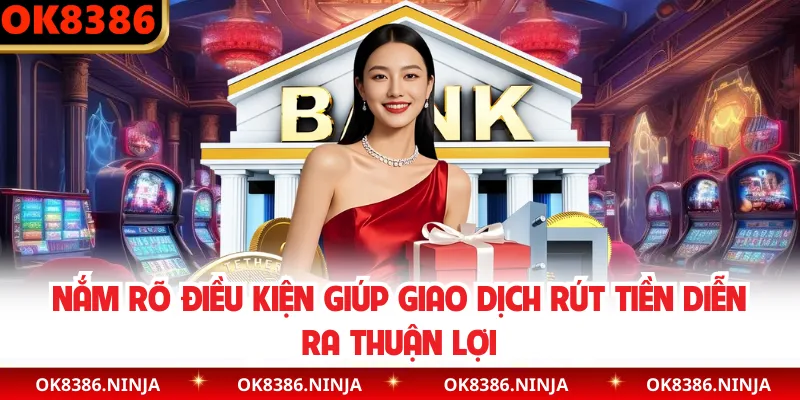 Nắm rõ điều kiện giúp giao dịch rút tiền diễn ra thuận lợi