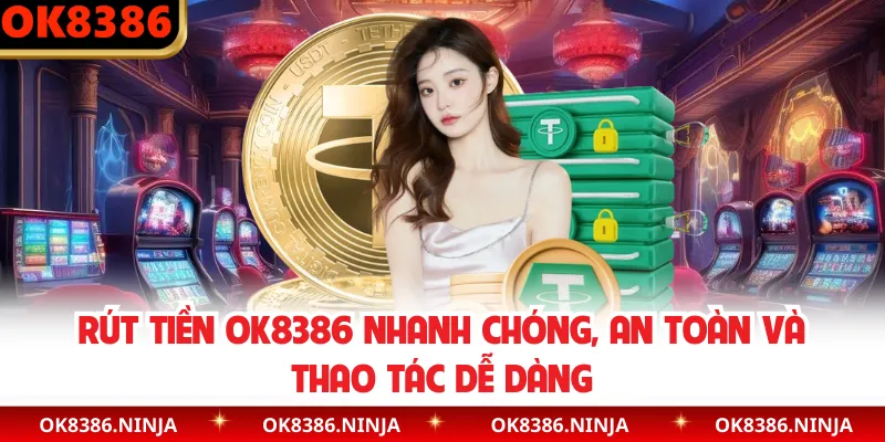 Rút Tiền OK8386 Nhanh Chóng, An Toàn Và Thao Tác Dễ Dàng